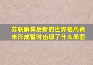 苏联解体后新的世界格局尚未形成暂时出现了什么局面