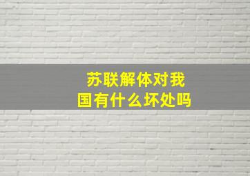 苏联解体对我国有什么坏处吗