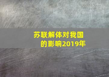 苏联解体对我国的影响2019年