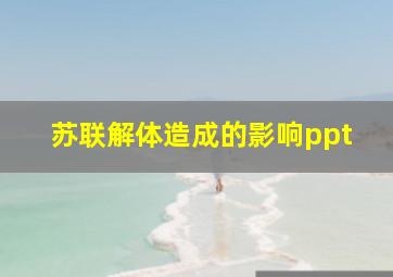 苏联解体造成的影响ppt