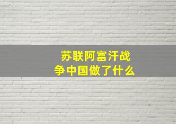 苏联阿富汗战争中国做了什么