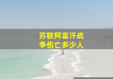 苏联阿富汗战争伤亡多少人