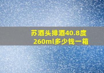 苏酒头排酒40.8度260ml多少钱一箱