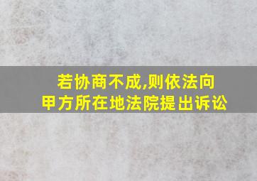 若协商不成,则依法向甲方所在地法院提出诉讼