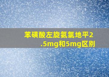 苯磺酸左旋氨氯地平2.5mg和5mg区别