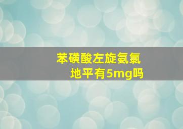 苯磺酸左旋氨氯地平有5mg吗