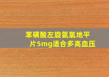 苯磺酸左旋氨氯地平片5mg适合多高血压