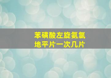 苯磺酸左旋氨氯地平片一次几片