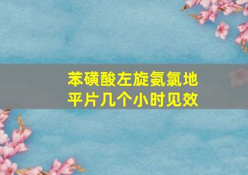 苯磺酸左旋氨氯地平片几个小时见效