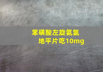 苯磺酸左旋氨氯地平片吃10mg