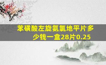 苯磺酸左旋氨氯地平片多少钱一盒28片0.25