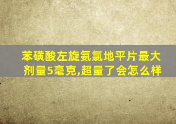 苯磺酸左旋氨氯地平片最大剂量5毫克,超量了会怎么样