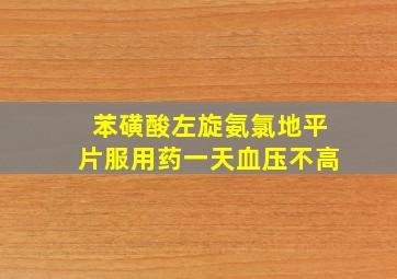 苯磺酸左旋氨氯地平片服用药一天血压不高