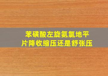 苯磺酸左旋氨氯地平片降收缩压还是舒张压