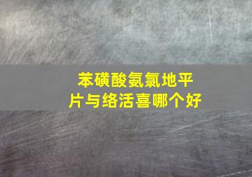 苯磺酸氨氯地平片与络活喜哪个好