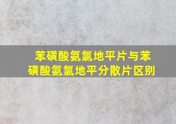 苯磺酸氨氯地平片与苯磺酸氨氯地平分散片区别