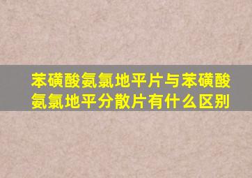 苯磺酸氨氯地平片与苯磺酸氨氯地平分散片有什么区别