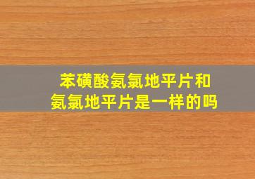 苯磺酸氨氯地平片和氨氯地平片是一样的吗