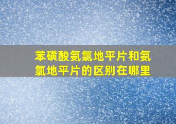 苯磺酸氨氯地平片和氨氯地平片的区别在哪里