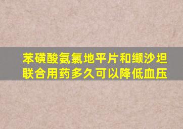 苯磺酸氨氯地平片和缬沙坦联合用药多久可以降低血压