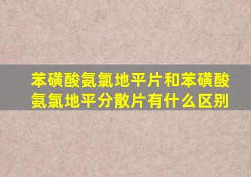 苯磺酸氨氯地平片和苯磺酸氨氯地平分散片有什么区别