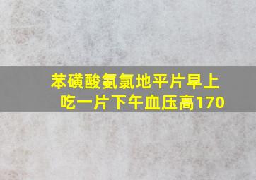 苯磺酸氨氯地平片早上吃一片下午血压高170