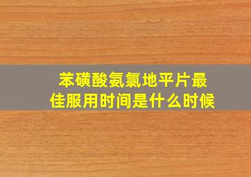 苯磺酸氨氯地平片最佳服用时间是什么时候