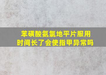 苯磺酸氨氯地平片服用时间长了会使指甲异常吗