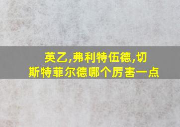 英乙,弗利特伍德,切斯特菲尔德哪个厉害一点