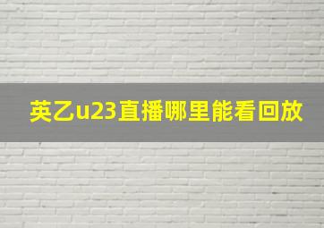 英乙u23直播哪里能看回放