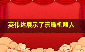 英伟达展示了嘉腾机器人