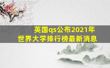 英国qs公布2021年世界大学排行榜最新消息