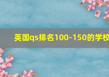 英国qs排名100-150的学校