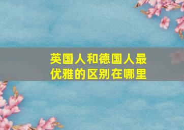 英国人和德国人最优雅的区别在哪里