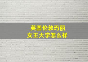 英国伦敦玛丽女王大学怎么样