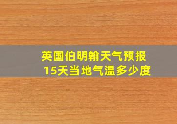 英国伯明翰天气预报15天当地气温多少度