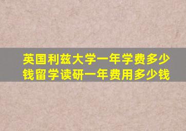 英国利兹大学一年学费多少钱留学读研一年费用多少钱