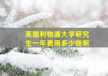 英国利物浦大学研究生一年费用多少钱啊