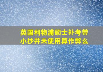 英国利物浦硕士补考带小抄并未使用算作弊么