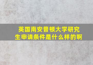 英国南安普顿大学研究生申请条件是什么样的啊