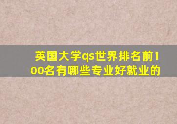 英国大学qs世界排名前100名有哪些专业好就业的