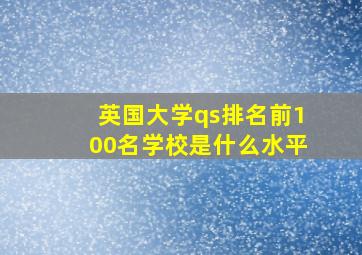 英国大学qs排名前100名学校是什么水平