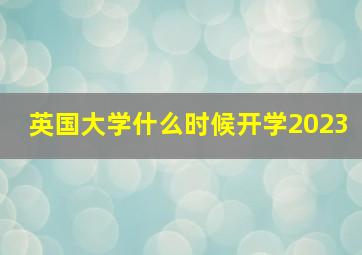 英国大学什么时候开学2023