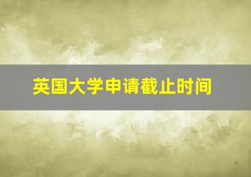 英国大学申请截止时间