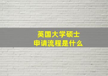 英国大学硕士申请流程是什么