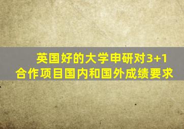 英国好的大学申研对3+1合作项目国内和国外成绩要求