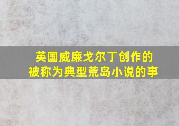 英国威廉戈尔丁创作的被称为典型荒岛小说的事