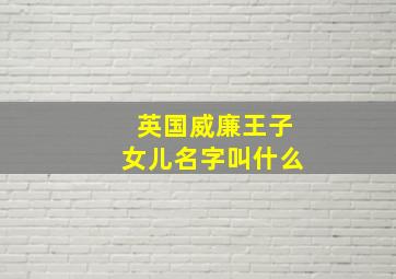 英国威廉王子女儿名字叫什么