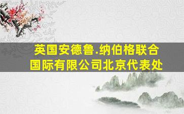 英国安德鲁.纳伯格联合国际有限公司北京代表处