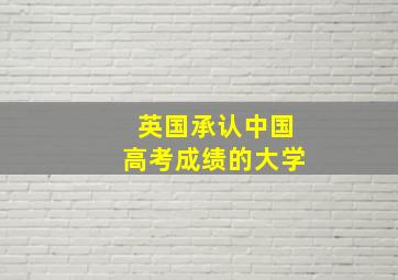 英国承认中国高考成绩的大学